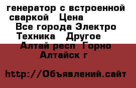 генератор с встроенной сваркой › Цена ­ 25 000 - Все города Электро-Техника » Другое   . Алтай респ.,Горно-Алтайск г.